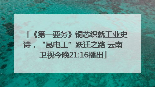 《第一要务》铜芯织就工业史诗，“昆电工”跃迁之路 云南卫视今晚21:16播出