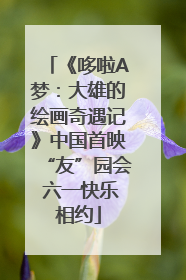 《哆啦A梦：大雄的绘画奇遇记》中国首映“友”园会 六一快乐相约