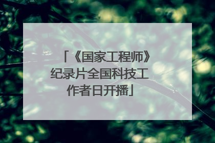 《国家工程师》纪录片全国科技工作者日开播