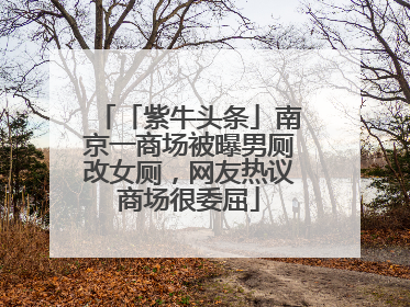 「紫牛头条」南京一商场被曝男厕改女厕，网友热议商场很委屈