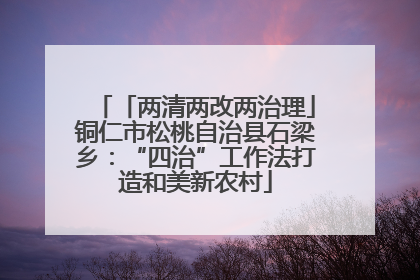 「两清两改两治理」铜仁市松桃自治县石梁乡：“四治”工作法打造和美新农村