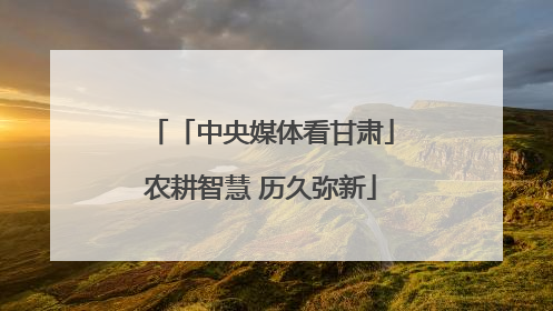 「中央媒体看甘肃」农耕智慧 历久弥新