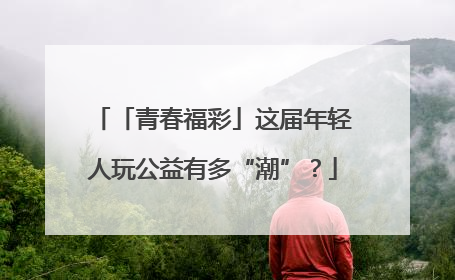 「青春福彩」这届年轻人玩公益有多“潮”？