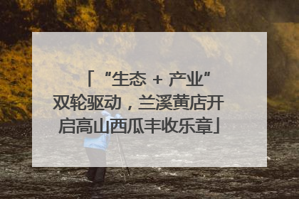 “生态 + 产业”双轮驱动，兰溪黄店开启高山西瓜丰收乐章