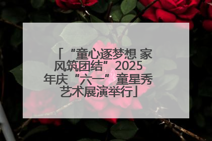 “童心逐梦想 家风筑团结”2025年庆“六一”童星秀艺术展演举行