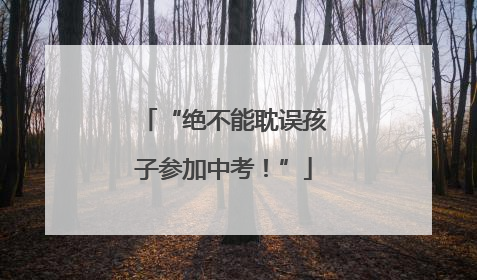 “绝不能耽误孩子参加中考！”