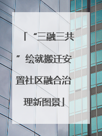 “三融三共”绘就搬迁安置社区融合治理新图景