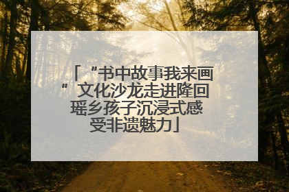 “书中故事我来画”文化沙龙走进隆回 瑶乡孩子沉浸式感受非遗魅力