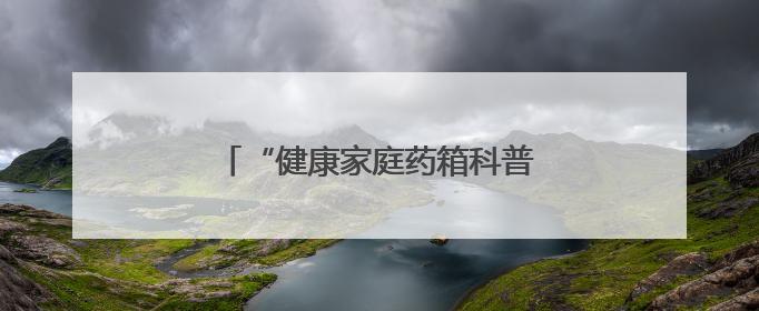 “健康家庭药箱科普公益行动”走进河北