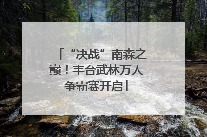 “决战”南森之巅！丰台武林万人争霸赛开启