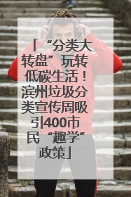 “分类大转盘”玩转低碳生活！滨州垃圾分类宣传周吸引400市民“趣学”政策