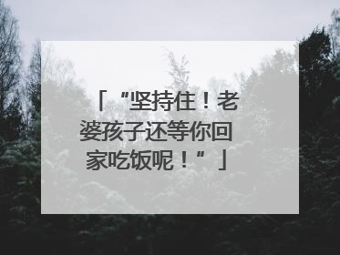 “坚持住！老婆孩子还等你回家吃饭呢！”