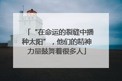 “在命运的裂缝中播种太阳”，他们的精神力量鼓舞着很多人