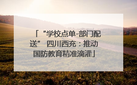 “学校点单-部门配送” 四川西充：推动国防教育精准滴灌
