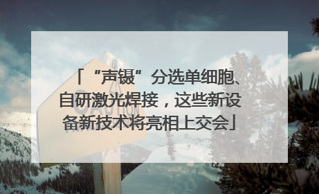 “声镊”分选单细胞、自研激光焊接，这些新设备新技术将亮相上交会