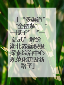 “多渠道”“全链条”“一揽子”“一站式”解纷 湖北赤壁积极探索综治中心规范化建设新路子
