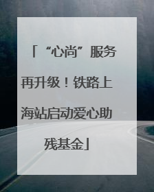 “心尚”服务再升级！铁路上海站启动爱心助残基金