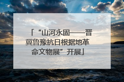 “山河永固——晋冀鲁豫抗日根据地革命文物展”开展