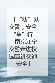 “幼”见交警，安全“童”行——南京江宁交警走进校园宣讲交通安全