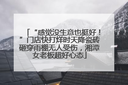 “感觉没生意也挺好！”门店快打烊时天降瓷砖砸穿雨棚无人受伤，湘潭女老板超好心态