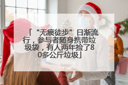 “无痕徒步”日渐流行，参与者随身携带垃圾袋，有人两年捡了80多公斤垃圾