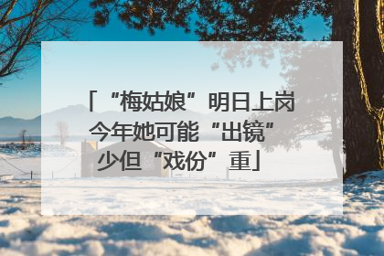“梅姑娘”明日上岗 今年她可能“出镜”少但“戏份”重