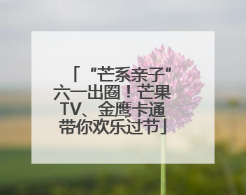 “芒系亲子”六一出圈！芒果TV、金鹰卡通带你欢乐过节