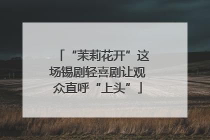 “茉莉花开”这场锡剧轻喜剧让观众直呼“上头”