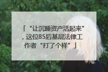 “让沉睡资产活起来”，这位85后基层法律工作者“打了个样”