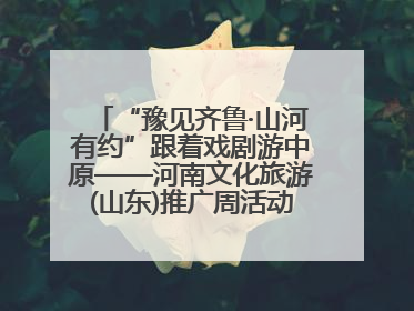 “豫见齐鲁·山河有约”跟着戏剧游中原——河南文化旅游(山东)推广周活动走进济南