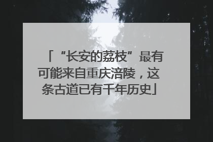 “长安的荔枝”最有可能来自重庆涪陵，这条古道已有千年历史