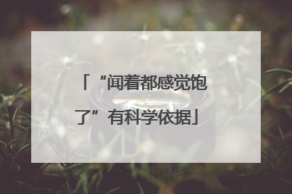 “闻着都感觉饱了”有科学依据