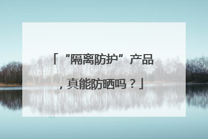 “隔离防护”产品，真能防晒吗？