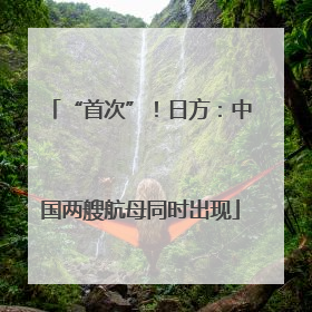 “首次”！日方：中国两艘航母同时出现