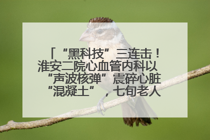 “黑科技”三连击！淮安二院心血管内科以“声波核弹”震碎心脏“混凝土”，七旬老人重获“心”生