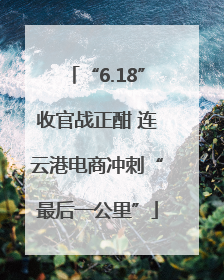 “6.18”收官战正酣 连云港电商冲刺“最后一公里”
