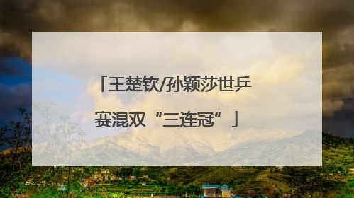 王楚钦/孙颖莎世乒赛混双“三连冠”