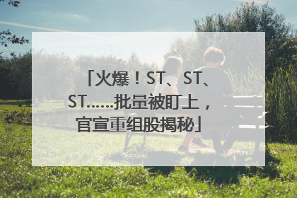 火爆！ST、ST、ST……批量被盯上，官宣重组股揭秘
