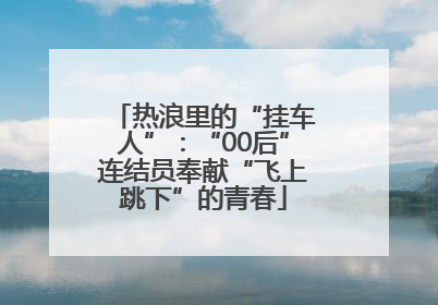 热浪里的“挂车人”：“00后”连结员奉献“飞上跳下”的青春