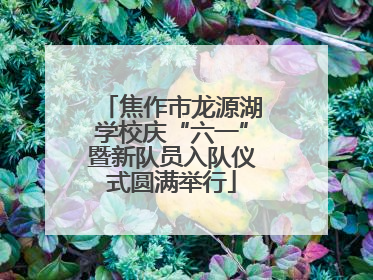 焦作市龙源湖学校庆“六一”暨新队员入队仪式圆满举行