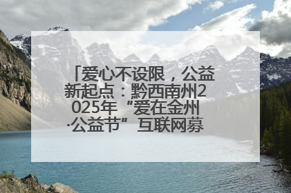 爱心不设限，公益新起点：黔西南州2025年“爱在金州·公益节”互联网募捐活动正式启动