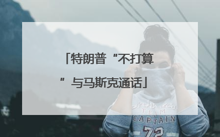特朗普“不打算”与马斯克通话