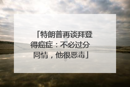特朗普再谈拜登得癌症：不必过分同情，他很恶毒