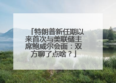 特朗普新任期以来首次与美联储主席鲍威尔会面：双方聊了点啥？