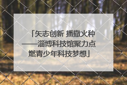 矢志创新 播撒火种——淄博科技馆聚力点燃青少年科技梦想
