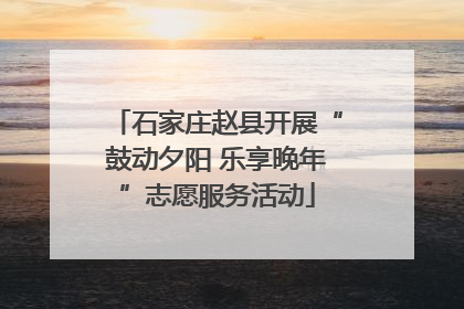 石家庄赵县开展“鼓动夕阳 乐享晚年”志愿服务活动