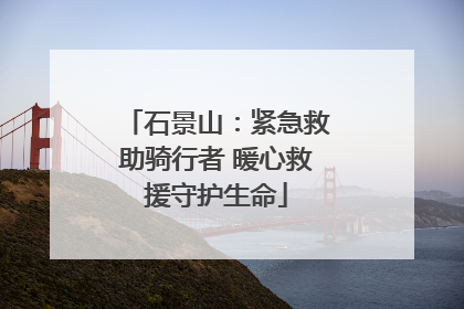 石景山：紧急救助骑行者 暖心救援守护生命