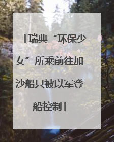 瑞典“环保少女”所乘前往加沙船只被以军登船控制