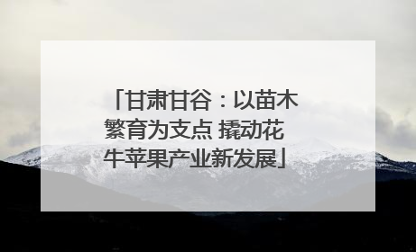 甘肃甘谷：以苗木繁育为支点 撬动花牛苹果产业新发展