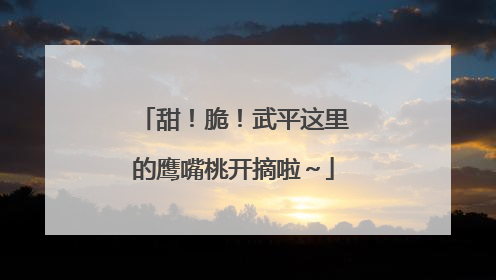 甜！脆！武平这里的鹰嘴桃开摘啦～